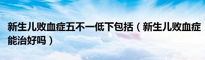 新生兒敗血癥五不一低下包括（新生兒敗血癥能治好嗎）