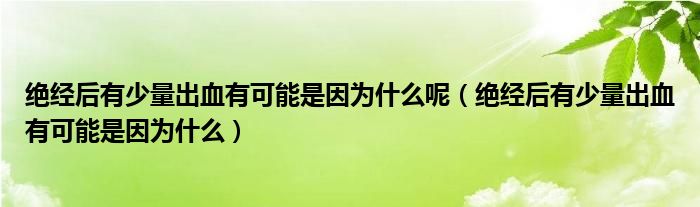 絕經(jīng)后有少量出血有可能是因?yàn)槭裁茨兀ń^經(jīng)后有少量出血有可能是因?yàn)槭裁矗?class='thumb lazy' /></a>
		    <header>
		<h2><a  href=