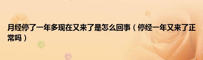 月經停了一年多現(xiàn)在又來了是怎么回事（停經一年又來了正常嗎）