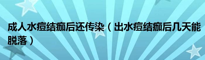 成人水痘結痂后還傳染（出水痘結痂后幾天能脫落）