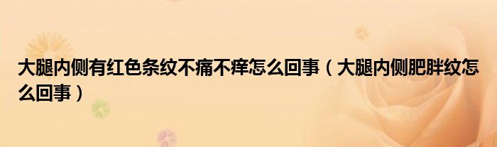 大腿內(nèi)側(cè)有紅色條紋不痛不癢怎么回事（大腿內(nèi)側(cè)肥胖紋怎么回事）