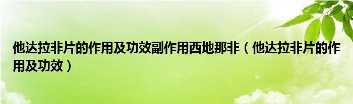 他達(dá)拉非片的作用及功效副作用西地那非（他達(dá)拉非片的作用及功效）