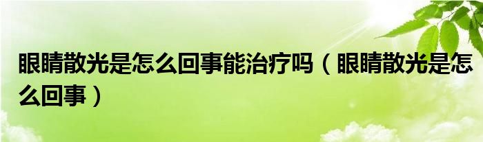 眼睛散光是怎么回事能治療嗎（眼睛散光是怎么回事）