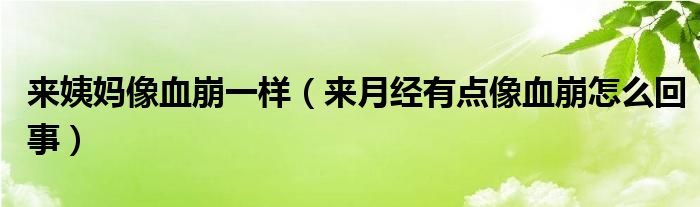 來姨媽像血崩一樣（來月經(jīng)有點(diǎn)像血崩怎么回事）