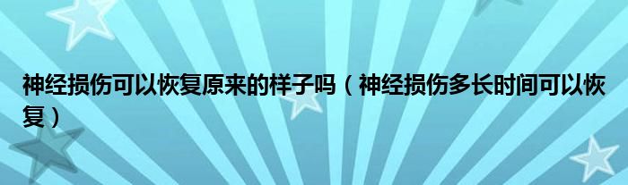 神經(jīng)損傷可以恢復原來的樣子嗎（神經(jīng)損傷多長時間可以恢復）