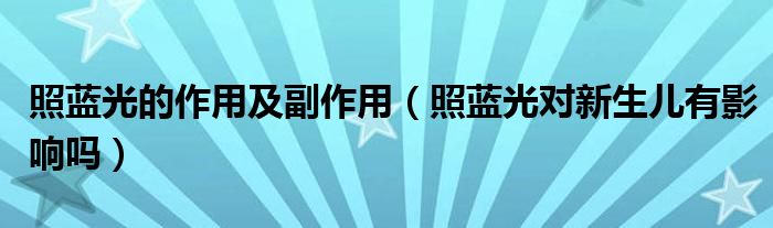 照藍(lán)光的作用及副作用（照藍(lán)光對(duì)新生兒有影響嗎）