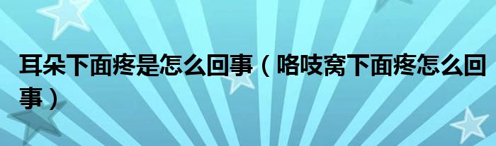 耳朵下面疼是怎么回事（咯吱窩下面疼怎么回事）