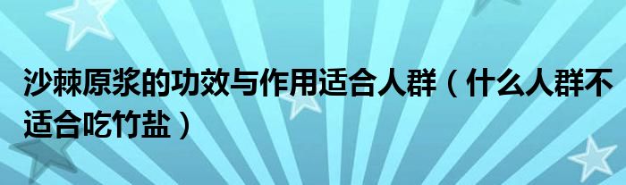 沙棘原漿的功效與作用適合人群（什么人群不適合吃竹鹽）