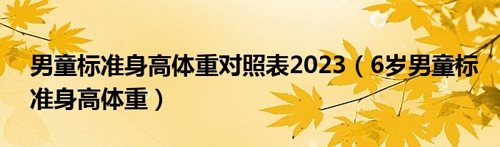 男童標(biāo)準(zhǔn)身高體重對(duì)照表2023（6歲男童標(biāo)準(zhǔn)身高體重）