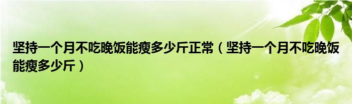 堅(jiān)持一個月不吃晚飯能瘦多少斤正常（堅(jiān)持一個月不吃晚飯能瘦多少斤）