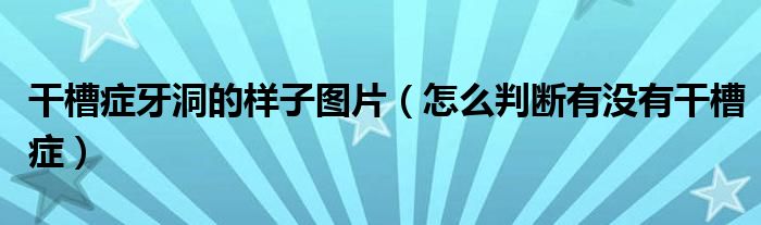 干槽癥牙洞的樣子圖片（怎么判斷有沒有干槽癥）