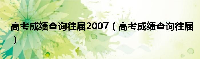 高考成績(jī)查詢往屆2007（高考成績(jī)查詢往屆）