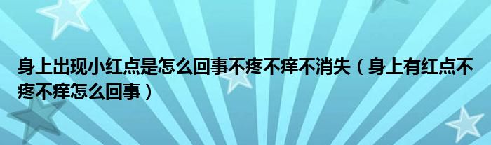 身上出現小紅點是怎么回事不疼不癢不消失（身上有紅點不疼不癢怎么回事）