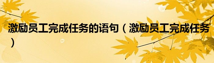 激勵(lì)員工完成任務(wù)的語句（激勵(lì)員工完成任務(wù)）