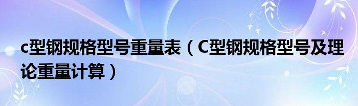 c型鋼規(guī)格型號(hào)重量表（C型鋼規(guī)格型號(hào)及理論重量計(jì)算）