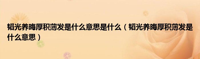 韜光養(yǎng)晦厚積薄發(fā)是什么意思是什么（韜光養(yǎng)晦厚積薄發(fā)是什么意思）