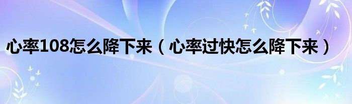 心率108怎么降下來（心率過快怎么降下來）