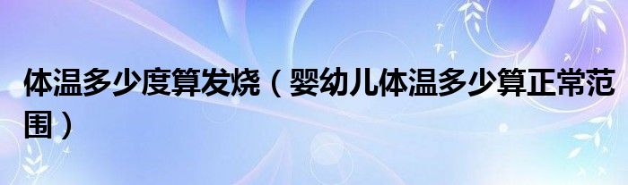 體溫多少度算發(fā)燒（嬰幼兒體溫多少算正常范圍）