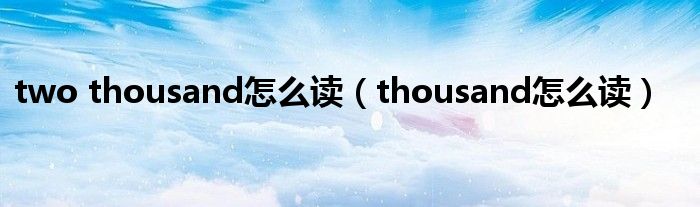 two thousand怎么讀（thousand怎么讀）