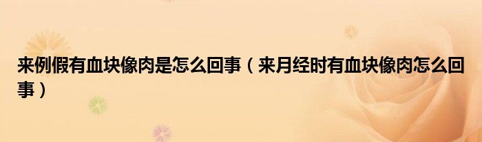 來例假有血塊像肉是怎么回事（來月經(jīng)時有血塊像肉怎么回事）