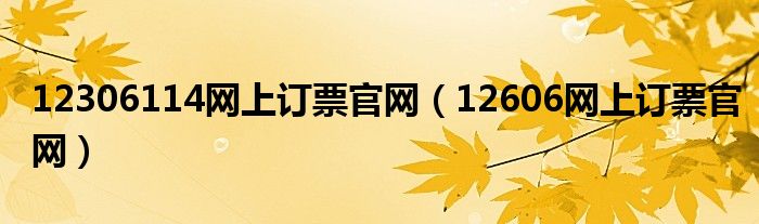 12306114網(wǎng)上訂票官網(wǎng)（12606網(wǎng)上訂票官網(wǎng)）