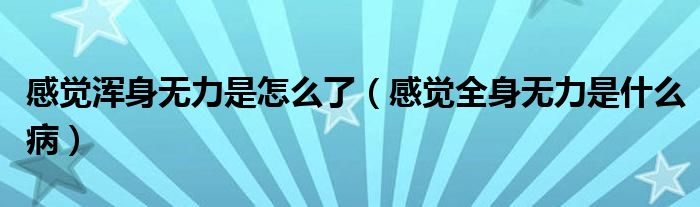 感覺(jué)渾身無(wú)力是怎么了（感覺(jué)全身無(wú)力是什么?。? /></span>
		<span id=