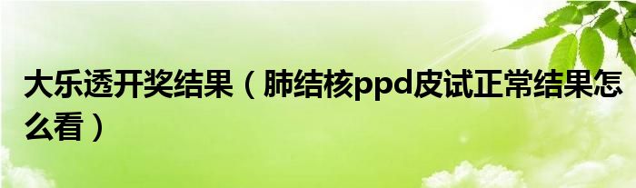 大樂(lè)透開獎(jiǎng)結(jié)果（肺結(jié)核ppd皮試正常結(jié)果怎么看）