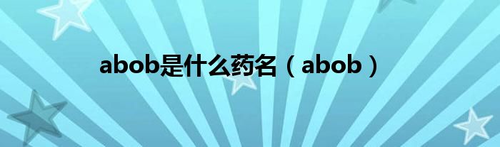 abob是什么藥名（abob）