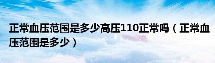 正常血壓范圍是多少高壓110正常嗎（正常血壓范圍是多少）