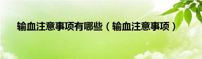 輸血注意事項有哪些（輸血注意事項）