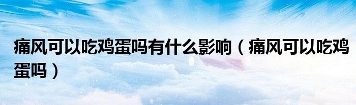 痛風可以吃雞蛋嗎有什么影響（痛風可以吃雞蛋嗎）