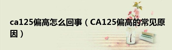 ca125偏高怎么回事（CA125偏高的常見原因）