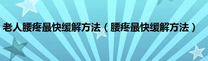 老人腰疼最快緩解方法（腰疼最快緩解方法）