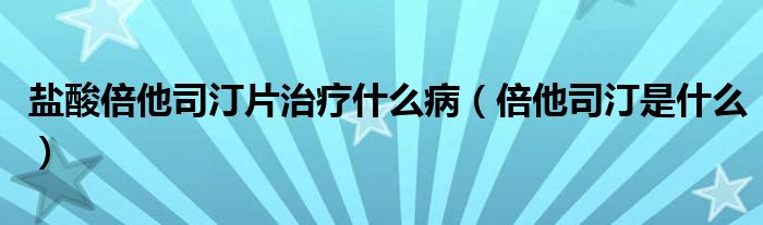 鹽酸倍他司汀片治療什么?。ū端就∈鞘裁矗? /></span>
		<span id=