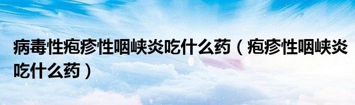 病毒性皰疹性咽峽炎吃什么藥（皰疹性咽峽炎吃什么藥）