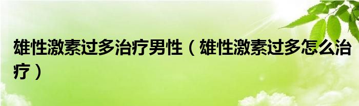 雄性激素過(guò)多治療男性（雄性激素過(guò)多怎么治療）