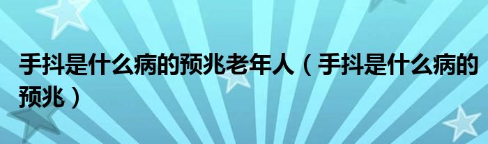 手抖是什么病的預(yù)兆老年人（手抖是什么病的預(yù)兆）