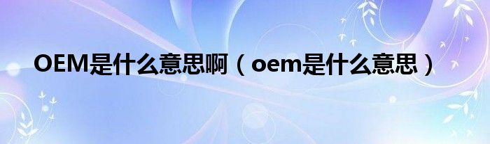 OEM是什么意思?。╫em是什么意思）