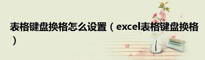 表格鍵盤換格怎么設(shè)置（excel表格鍵盤換格）