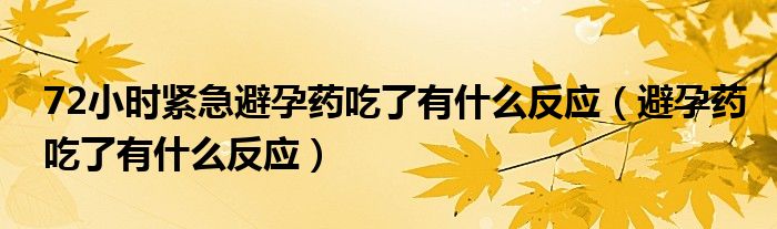 72小時緊急避孕藥吃了有什么反應（避孕藥吃了有什么反應）