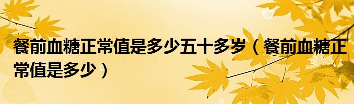 餐前血糖正常值是多少五十多歲（餐前血糖正常值是多少）