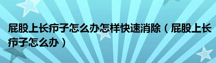 屁股上長癤子怎么辦怎樣快速消除（屁股上長癤子怎么辦）