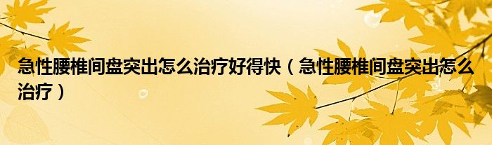 急性腰椎間盤突出怎么治療好得快（急性腰椎間盤突出怎么治療）