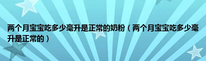 兩個月寶寶吃多少毫升是正常的奶粉（兩個月寶寶吃多少毫升是正常的）