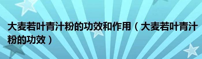 大麥若葉青汁粉的功效和作用（大麥若葉青汁粉的功效）