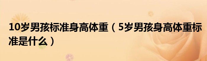 10歲男孩標(biāo)準身高體重（5歲男孩身高體重標(biāo)準是什么）