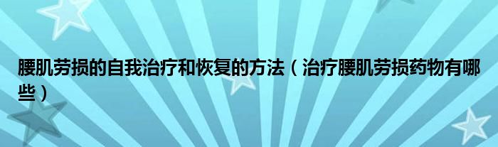 腰肌勞損的自我治療和恢復(fù)的方法（治療腰肌勞損藥物有哪些）