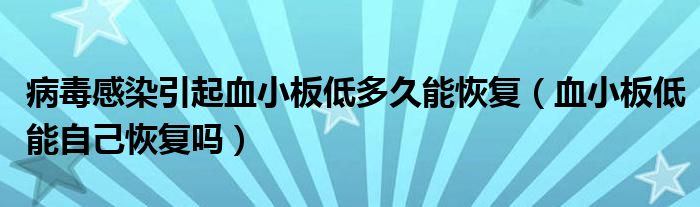 病毒感染引起血小板低多久能恢復(fù)（血小板低能自己恢復(fù)嗎）