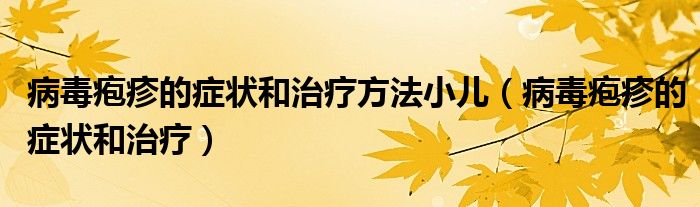 病毒皰疹的癥狀和治療方法小兒（病毒皰疹的癥狀和治療）