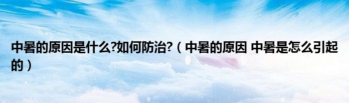 中暑的原因是什么?如何防治?（中暑的原因 中暑是怎么引起的）